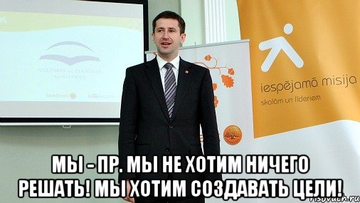  мы - пр. мы не хотим ничего решать! мы хотим создавать цели!, Мем ПР цель - создать цели