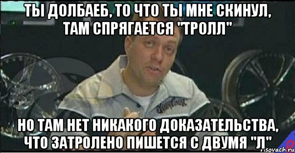 ты долбаеб, то что ты мне скинул, там спрягается "тролл" но там нет никакого доказательства, что затролено пишется с двумя "л", Мем Монитор (тачка на прокачку)