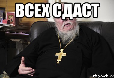 всех сдаст 