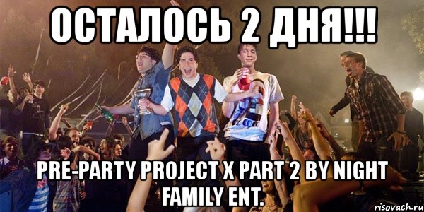 осталось 2 дня!!! pre-party project x part 2 by night family ent., Мем проэкт X