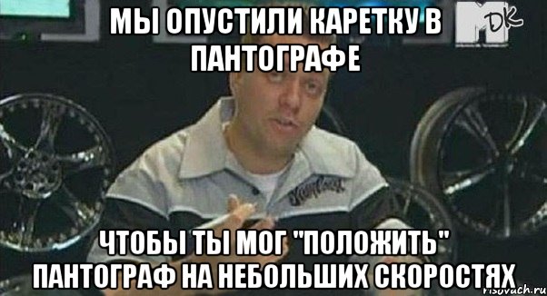 мы опустили каретку в пантографе чтобы ты мог "положить" пантограф на небольших скоростях, Мем Монитор (тачка на прокачку)