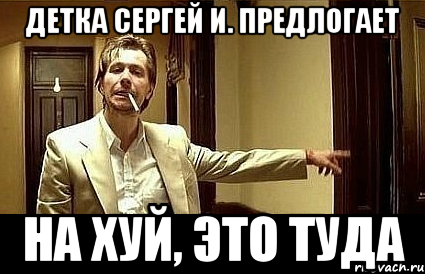 детка сергей и. предлогает на хуй, это туда, Мем Пшел вон 2