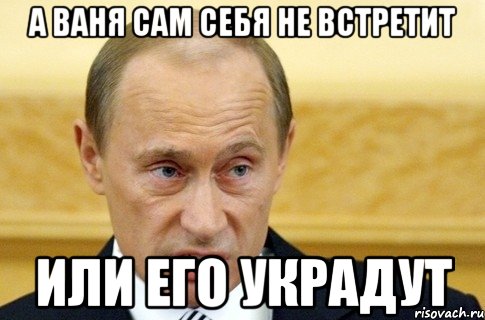 а ваня сам себя не встретит или его украдут, Мем путин