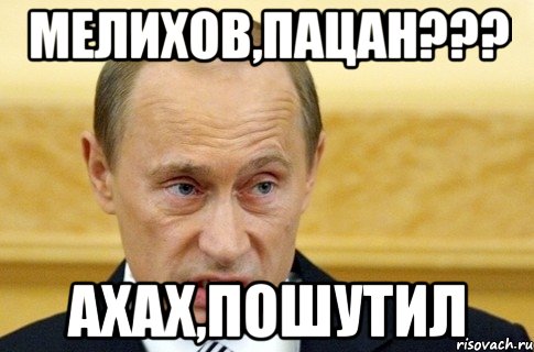 мелихов,пацан??? ахах,пошутил, Мем путин