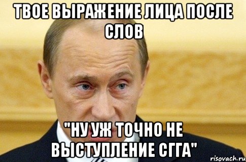 твое выражение лица после слов "ну уж точно не выступление сгга", Мем путин