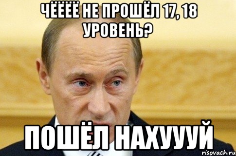 чёёёё не прошёл 17, 18 уровень? пошёл нахуууй, Мем путин