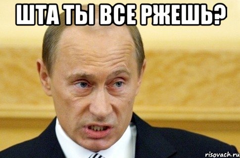 шта ты все ржешь? , Мем путин