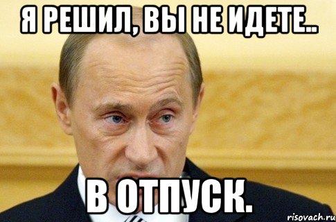 я решил, вы не идете.. в отпуск., Мем путин