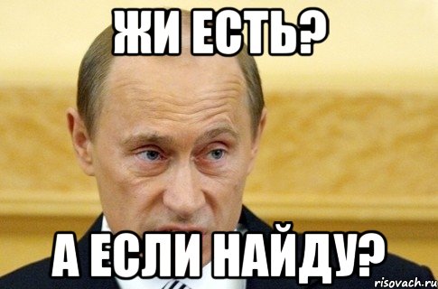 жи есть? а если найду?, Мем путин