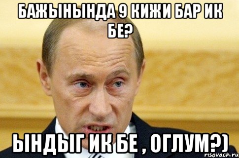 бажынында 9 кижи бар ик бе? ындыг ик бе , оглум?), Мем путин