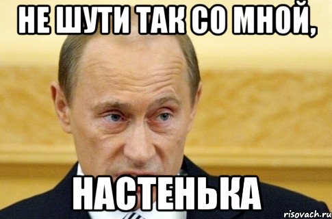 не шути так со мной, настенька, Мем путин