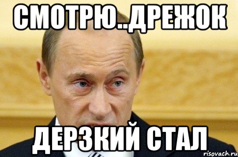 смотрю..дрежок дерзкий стал, Мем путин