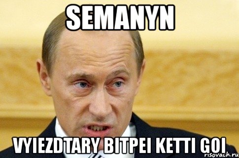 semanyn vyiezdtary bitpei ketti goi, Мем путин