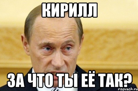 кирилл за что ты её так?, Мем путин