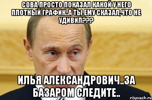 сова просто показал какой у него плотный график..а ты ему сказал,что не удивил??? илья александрович..за базаром следите.., Мем путин