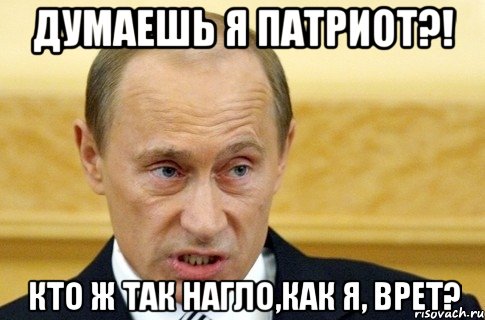 думаешь я патриот?! кто ж так нагло,как я, врет?, Мем путин