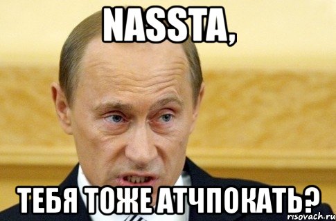 nassta, тебя тоже атчпокать?, Мем путин