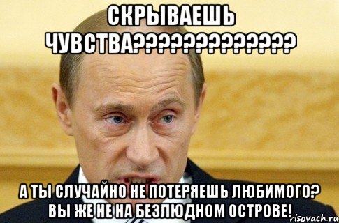 скрываешь чувства??? а ты случайно не потеряешь любимого? вы же не на безлюдном острове!, Мем путин