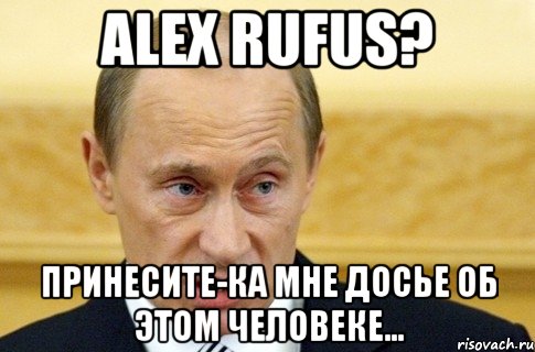 alex rufus? принесите-ка мне досье об этом человеке..., Мем путин