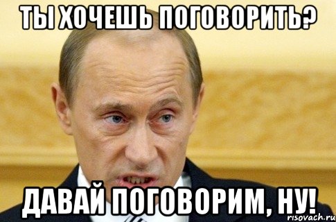 ты хочешь поговорить? давай поговорим, ну!, Мем путин