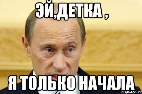 эй,детка , я только начала, Мем путин