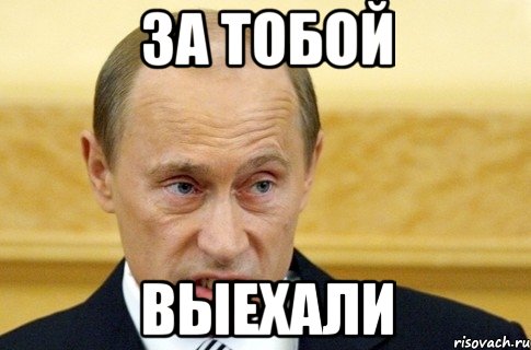 за тобой выехали, Мем путин