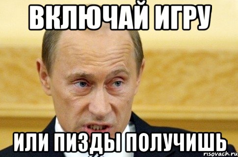 включай игру или пизды получишь, Мем путин