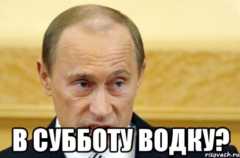  в субботу водку?, Мем путин