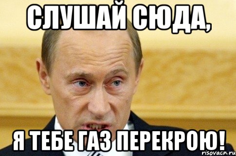 слушай сюда, я тебе газ перекрою!, Мем путин