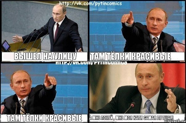 ВЫШЕЛ НА УЛИЦУ ТАМ ТЁЛКИ КРАСИВЫЕ ТАМ ТЁЛКИ КРАСИВЫЕ А МНЕ ПОХУЙ , МНЕ МОЯ КАТЯ САМАЯ ЛУТШАЯ!, Комикс Путин