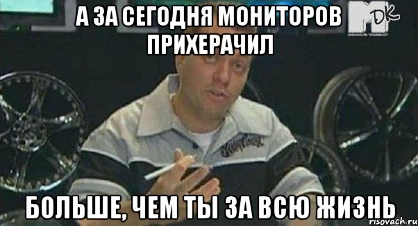 а за сегодня мониторов прихерачил больше, чем ты за всю жизнь, Мем Монитор (тачка на прокачку)