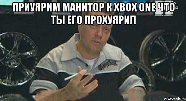 приуярим манитор к xbox one что ты его прохуярил , Мем Монитор (тачка на прокачку)