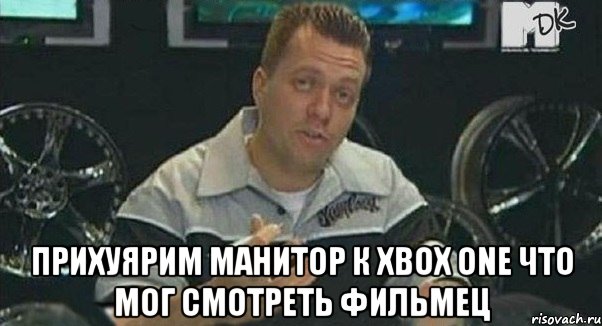  прихуярим манитор к xbox one что мог смотреть фильмец, Мем Монитор (тачка на прокачку)