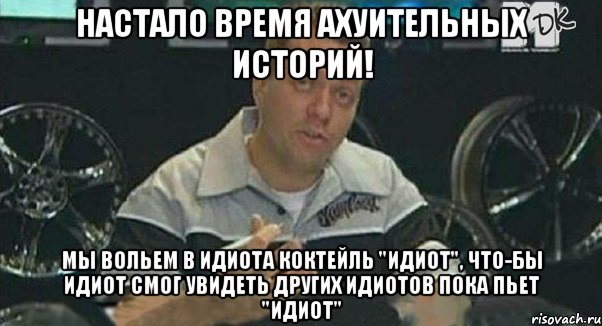 настало время ахуительных историй! мы вольем в идиота коктейль "идиот", что-бы идиот смог увидеть других идиотов пока пьет "идиот", Мем Монитор (тачка на прокачку)