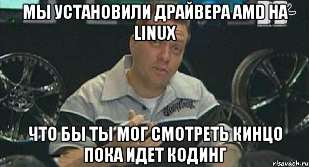 мы установили драйвера amd на linux что бы ты мог смотреть кинцо пока идет кодинг, Мем Монитор (тачка на прокачку)