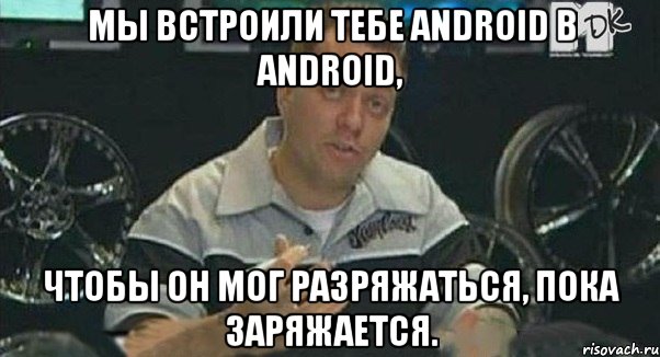 мы встроили тебе android в android, чтобы он мог разряжаться, пока заряжается., Мем Монитор (тачка на прокачку)