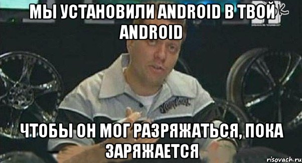 мы установили android в твой android чтобы он мог разряжаться, пока заряжается, Мем Монитор (тачка на прокачку)
