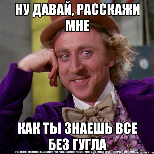 ну давай, расскажи мне как ты знаешь все без гугла, Мем Ну давай расскажи (Вилли Вонка)