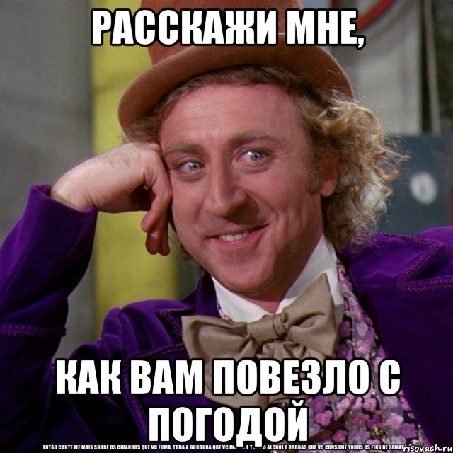 расскажи мне, как вам повезло с погодой, Мем Ну давай расскажи (Вилли Вонка)