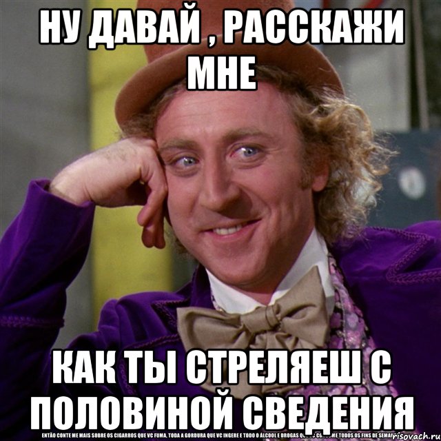 ну давай , расскажи мне как ты стреляеш с половиной сведения, Мем Ну давай расскажи (Вилли Вонка)