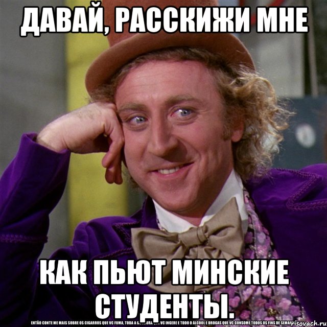 давай, расскижи мне как пьют минские студенты., Мем Ну давай расскажи (Вилли Вонка)
