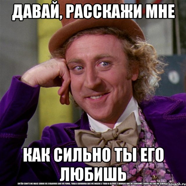 давай, расскажи мне как сильно ты его любишь, Мем Ну давай расскажи (Вилли Вонка)