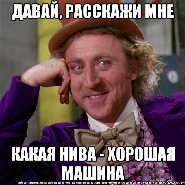 давай, расскажи мне какая нива - хорошая машина, Мем Ну давай расскажи (Вилли Вонка)