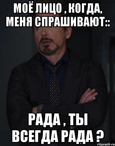 моё лицо , когда, меня спрашивают:: рада , ты всегда рада ?, Мем твое выражение лица