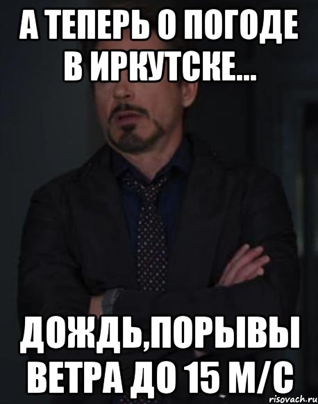 а теперь о погоде в иркутске... дождь,порывы ветра до 15 м/c, Мем твое выражение лица