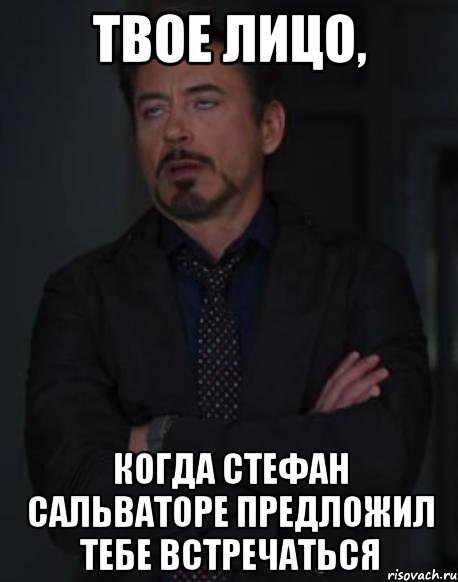 твое лицо, когда стефан сальваторе предложил тебе встречаться, Мем твое выражение лица
