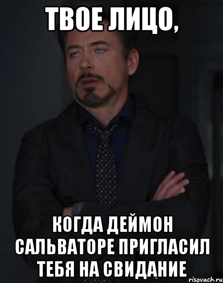 твое лицо, когда деймон сальваторе пригласил тебя на свидание, Мем твое выражение лица