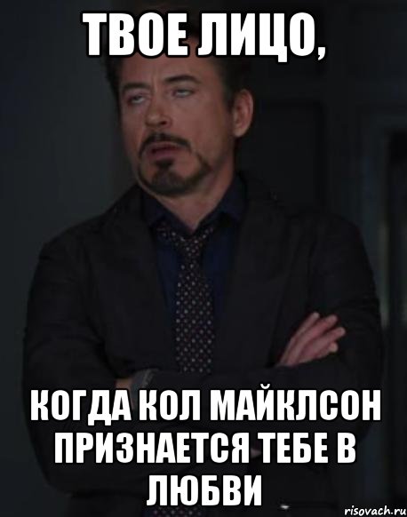 твое лицо, когда кол майклсон признается тебе в любви, Мем твое выражение лица