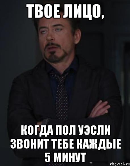твое лицо, когда пол уэсли звонит тебе каждые 5 минут, Мем твое выражение лица