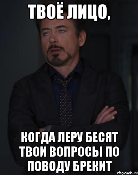 твоё лицо, когда леру бесят твои вопросы по поводу брекит, Мем твое выражение лица